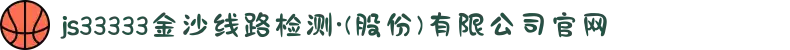js33333金沙线路检测·(股份)有限公司官网
